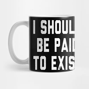 I should be paid to exist Mug